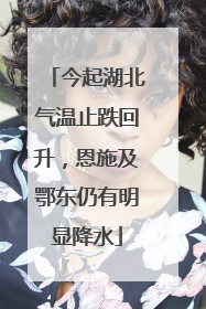 今起湖北气温止跌回升，恩施及鄂东仍有明显降水
