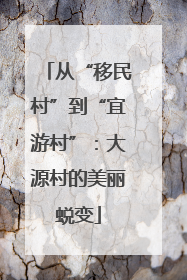从“移民村”到“宜游村”：大源村的美丽蜕变