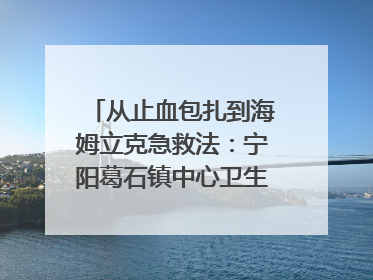 从止血包扎到海姆立克急救法：宁阳葛石镇中心卫生院走进这所中学，让师生get全套救命技能