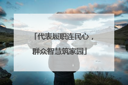 代表履职连民心，群众智慧筑家园