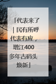 代表来了｜民有所呼代表有应，增江400多年古码头焕新
