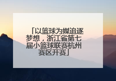 以篮球为媒追逐梦想，浙江省第七届小篮球联赛杭州赛区开赛