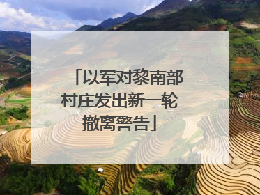 以军对黎南部村庄发出新一轮撤离警告