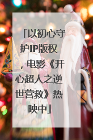 以初心守护IP版权，电影《开心超人之逆世营救》热映中