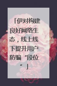 伊对构建良好网络生态，线上线下提升用户防骗“段位”