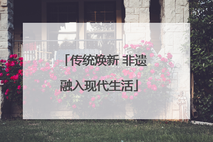 传统焕新 非遗融入现代生活