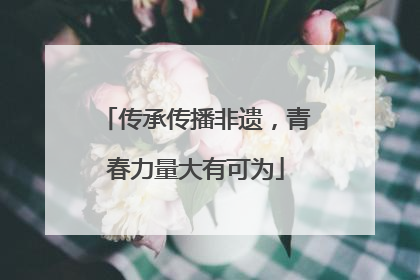 传承传播非遗，青春力量大有可为