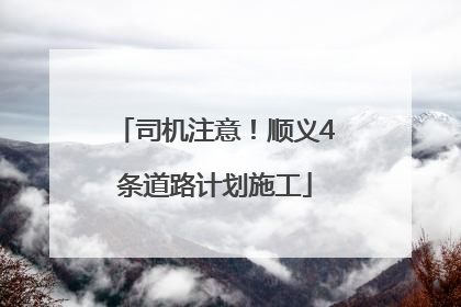 司机注意！顺义4条道路计划施工