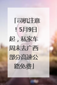 司机注意！5月9日起，私家车周末去广西部分高速公路免费