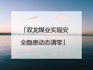 双龙煤业实现安全隐患动态清零