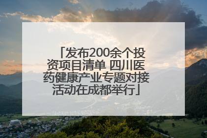 发布200余个投资项目清单 四川医药健康产业专题对接活动在成都举行