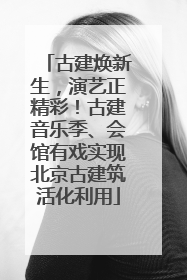 古建焕新生，演艺正精彩！古建音乐季、会馆有戏实现北京古建筑活化利用