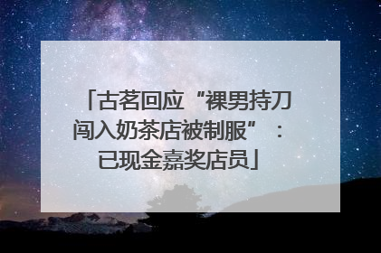 古茗回应“裸男持刀闯入奶茶店被制服”：已现金嘉奖店员
