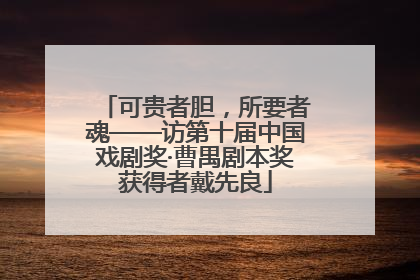 可贵者胆，所要者魂——访第十届中国戏剧奖·曹禺剧本奖获得者戴先良