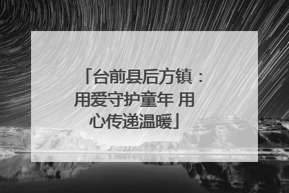 台前县后方镇：用爱守护童年 用心传递温暖