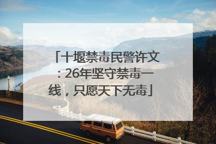 十堰禁毒民警许文：26年坚守禁毒一线，只愿天下无毒