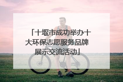 十堰市成功举办十大环保志愿服务品牌展示交流活动
