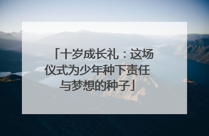 十岁成长礼：这场仪式为少年种下责任与梦想的种子