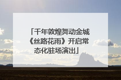 千年敦煌舞动金城《丝路花雨》开启常态化驻场演出