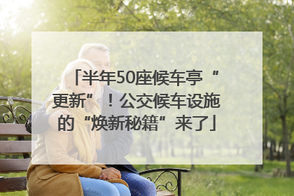 半年50座候车亭“更新”！公交候车设施的“焕新秘籍”来了