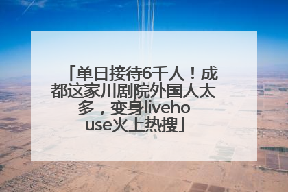 单日接待6千人！成都这家川剧院外国人太多，变身livehouse火上热搜