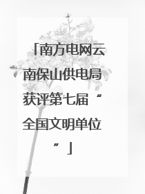 南方电网云南保山供电局获评第七届“全国文明单位”