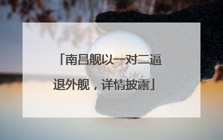 南昌舰以一对二逼退外舰，详情披露