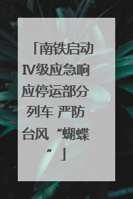 南铁启动Ⅳ级应急响应停运部分列车 严防台风“蝴蝶”