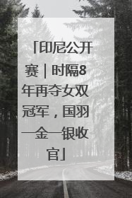 印尼公开赛｜时隔8年再夺女双冠军，国羽一金一银收官