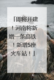 即将开建！河南将新增一条高铁！新增5座火车站！