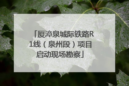 厦漳泉城际铁路R1线（泉州段）项目启动现场勘察