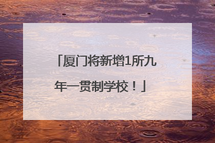 厦门将新增1所九年一贯制学校！
