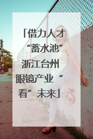 借力人才“蓄水池” 浙江台州眼镜产业“看”未来