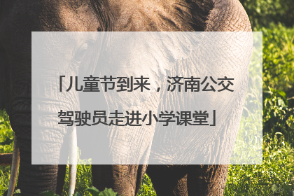 儿童节到来，济南公交驾驶员走进小学课堂