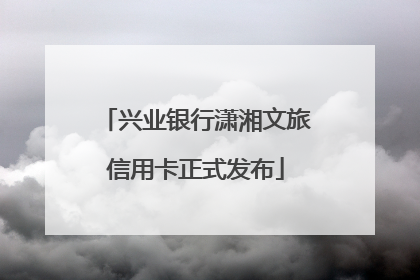 兴业银行潇湘文旅信用卡正式发布