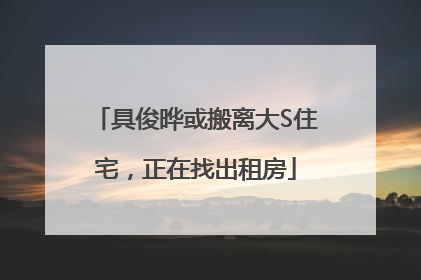 具俊晔或搬离大S住宅，正在找出租房