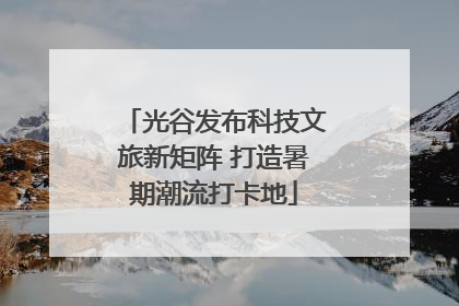 光谷发布科技文旅新矩阵 打造暑期潮流打卡地