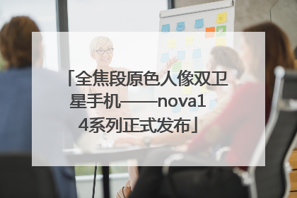 全焦段原色人像双卫星手机——nova14系列正式发布