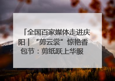 全国百家媒体走进庆阳｜“剪云裳”惊艳香包节：剪纸跃上华服 非遗焕发新彩