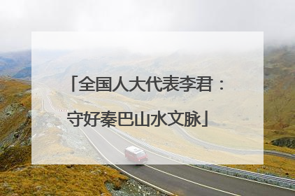 全国人大代表李君：守好秦巴山水文脉