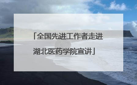 全国先进工作者走进湖北医药学院宣讲