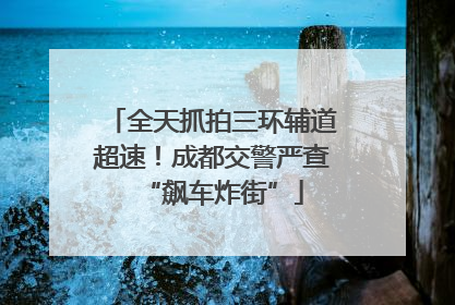 全天抓拍三环辅道超速！成都交警严查“飙车炸街”