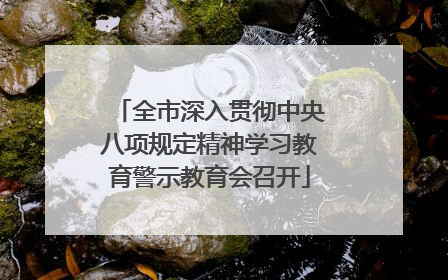 全市深入贯彻中央八项规定精神学习教育警示教育会召开