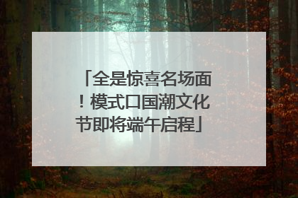 全是惊喜名场面！模式口国潮文化节即将端午启程