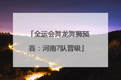 全运会舞龙舞狮预赛：河南7队晋级