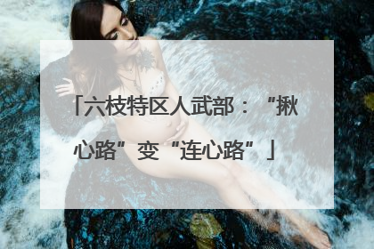 六枝特区人武部：“揪心路”变“连心路”