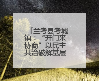 兰考县考城镇：“开门来协商”以民主共治破解基层治理难题
