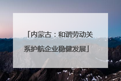 内蒙古：和谐劳动关系护航企业稳健发展