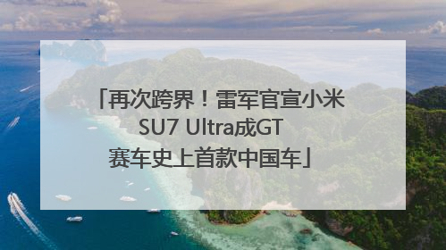 再次跨界！雷军官宣小米SU7 Ultra成GT赛车史上首款中国车