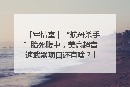 军情室｜“航母杀手”胎死腹中，美高超音速武器项目还有啥？